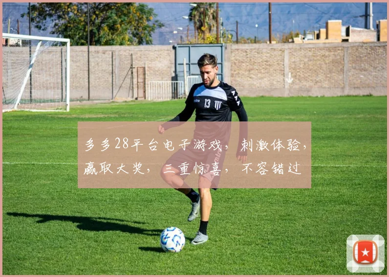 多多28平台电子游戏，刺激体验，赢取大奖，三重惊喜，不容错过
