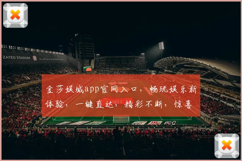 金莎娱城app官网入口，畅玩娱乐新体验，一键直达，精彩不断，惊喜连连，不容错过