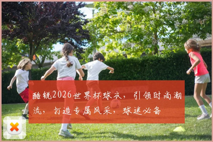 酷锐2026世界杯球衣，引领时尚潮流，打造专属风采，球迷必备