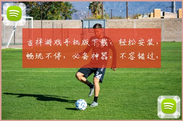 吉祥游戏手机版下载，轻松安装，畅玩不停，必备神器，不容错过，快来体验