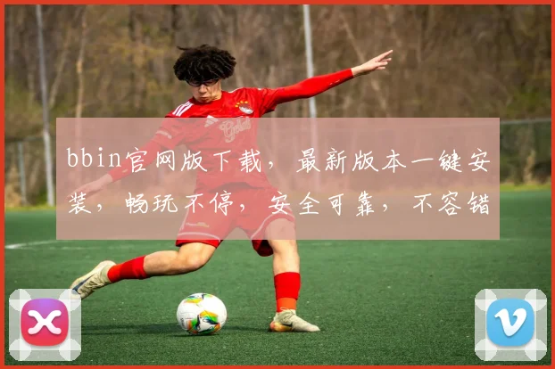 bbin官网版下载，最新版本一键安装，畅玩不停，安全可靠，不容错过，快来体验