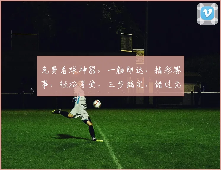 免费看球神器，一触即达，精彩赛事，轻松享受，三步搞定，错过无遗