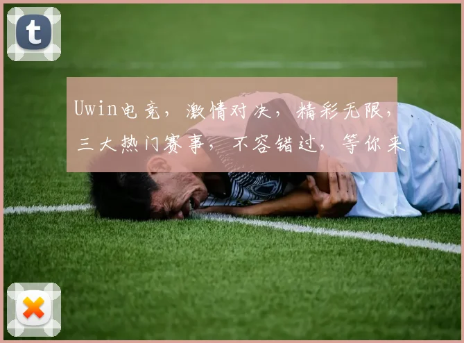 Uwin电竞，激情对决，精彩无限，三大热门赛事，不容错过，等你来战