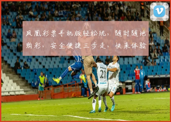 凤凰彩票手机版轻松玩，随时随地购彩，安全便捷三步走，快来体验