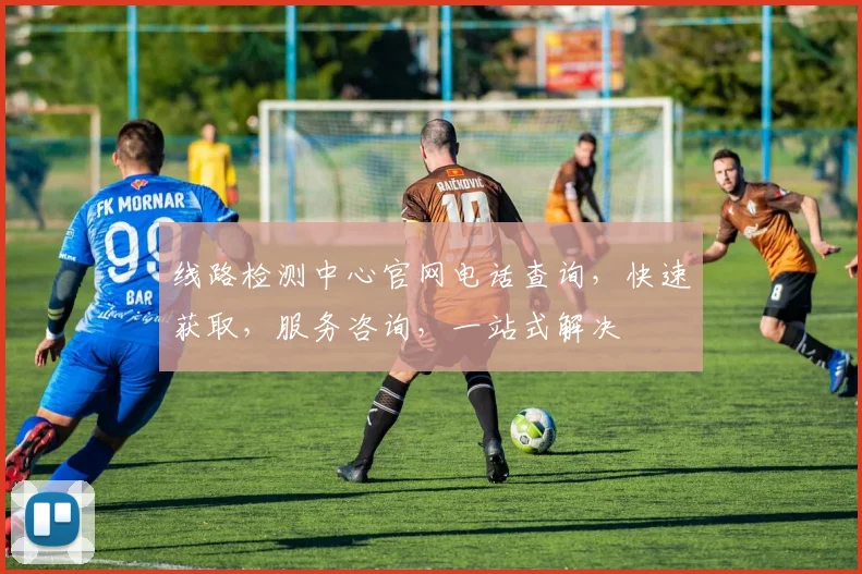 线路检测中心官网电话查询，快速获取，服务咨询，一站式解决